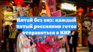 Китай без виз: каждый пятый россиянин готов отправиться в КНР