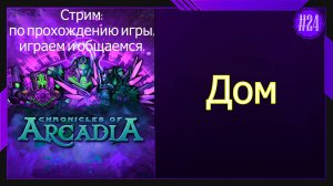 #24 Стрим Chronicles of Arcadia - Хроники Аркадии  Дом