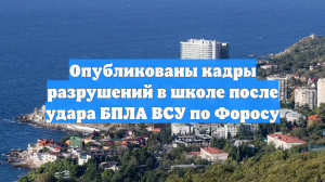 Опубликованы кадры разрушений в школе после удара БПЛА ВСУ по Форосу