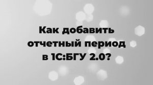 Как добавить отчетный период в 1С:БГУ 2.0?