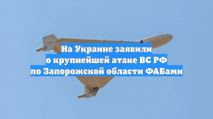 На Украине заявили о крупнейшей атаке ВС РФ по Запорожской области ФАБами