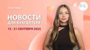Новости для бухгалтера (15 - 21 сентября 2025)