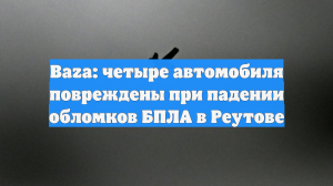 Baza: четыре автомобиля повреждены при падении обломков БПЛА в Реутове