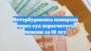 Петербурженка намерена через суд пересчитать пенсию за 10 лет