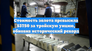 Стоимость золота превысила $3750 за тройскую унцию, обновив исторический рекорд