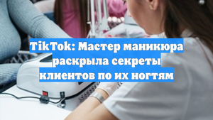 TikTok: Мастер маникюра раскрыла секреты клиентов по их ногтям