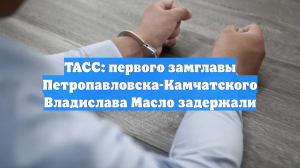 ТАСС: первого замглавы Петропавловска-Камчатского Владислава Масло задержали