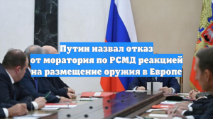 Путин назвал отказ от моратория по РСМД реакцией на размещение оружия в Европе