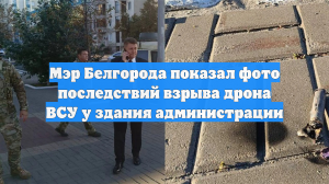 Мэр Белгорода показал фото последствий взрыва дрона ВСУ у здания администрации