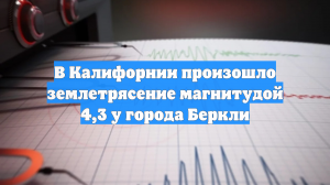 В Калифорнии произошло землетрясение магнитудой 4,3 у города Беркли
