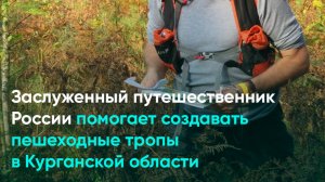 Заслуженный путешественник России помогает создавать пешеходные тропы в Курганской области