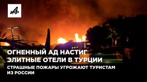 Огненный ад настиг элитные отели в Турции. Страшные пожары угрожают туристам из России