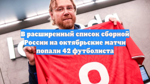В расширенный список сборной России на октябрьские матчи попали 42 футболиста