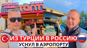 Из ТУРЦИИ в РОССИЮ! Забыл багаж, уснул в аэропорту! Приключения домой!