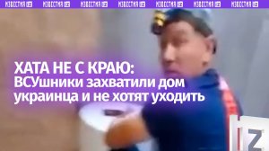 «Какие ЗСУ? Я тут живу!»: дом украинца захватили ВСУшники
