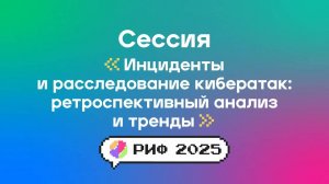Инциденты и расследование кибератак: ретроспективный анализ и тренды