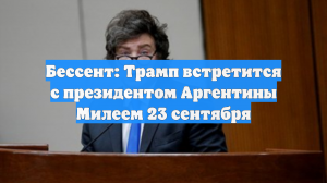 Бессент: Трамп встретится с президентом Аргентины Милеем 23 сентября