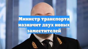Министр транспорта назначит двух новых заместителей