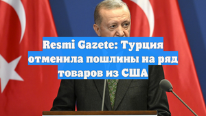Resmi Gazete: Турция отменила пошлины на ряд товаров из США