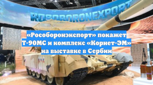 «Рособоронэкспорт» покажет Т-90МС и комплекс «Корнет-ЭМ» на выставке в Сербии