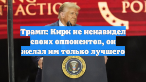 Трамп: Кирк не ненавидел своих оппонентов, он желал им только лучшего