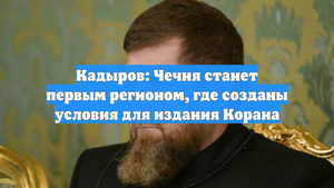 Кадыров: Чечня станет первым регионом, где созданы условия для издания Корана