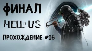 Hell is Us ➤ Прохождение 16 (Финал)
