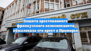 Защита арестованного французского велосипедиста обжаловала его арест в Приморье