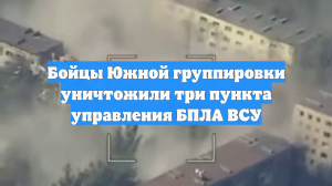 Бойцы Южной группировки уничтожили три пункта управления БПЛА ВСУ