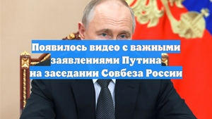 Появилось видео с важными заявлениями Путина на заседании Совбеза России