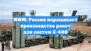 MWM: Россия наращивает производство ракет для систем С-400