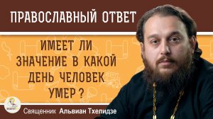 Имеет ли значение в какой день человек умер?  Священник Альвиан Тхелидзе