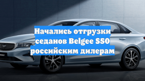 Начались отгрузки седанов Belgee S50 российским дилерам