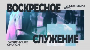 Воскресное Служение | Worthy Life Church | 21 Сентрября, 2025