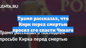 Трамп рассказал, что Кирк перед смертью просил его спасти Чикаго