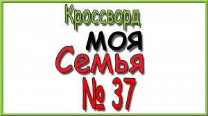 Ответы на кроссворд Моя Семья номер 37 за 2025 год.