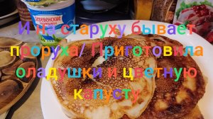 И на старуху бывает проруха/ Приготовила а-ля оладушки и цветную капусту