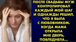 После свадьбы муж контролировал каждый мог шаг и однажды решил, что я была с любовником. Когда мама