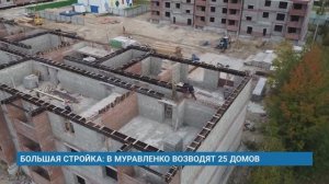 БОЛЬШАЯ СТРОЙКА: В МУРАВЛЕНКО ВОЗВОДЯТ 25 ДОМОВ