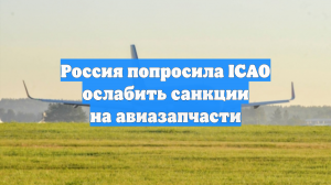 Россия попросила ICAO ослабить санкции на авиазапчасти