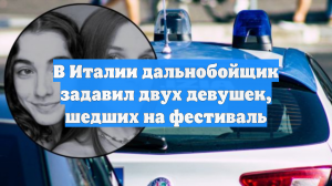 В Италии дальнобойщик задавил двух девушек, шедших на фестиваль