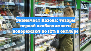Экономист Казова: товары первой необходимости подорожают до 12% в октябре