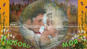 " ЛЮБОВЬ МОЯ"  Шувалова Светлана