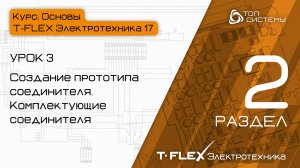 Урок 3 «Прототип и комплектующие соединителя». | 2 раздел курса «Основы T-FLEX Электротехника»