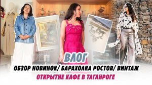 ВЛОГ_ ОБЗОР НОВИНОК_ БАРАХОЛКА РОСТОВ_ ОТКРЫТИЕ КАФЕ В ТАГАНРОГЕ!