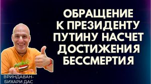 Обращение к президенту Путину насчет достижения бессмертия. Вриндаван-бихари д.