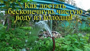 Как достать бесконечную и чистую воду из колодца!