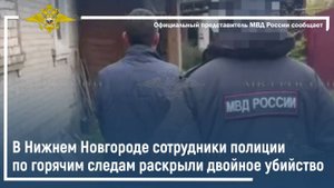 В Нижнем Новгороде сотрудники полиции по горячим следам раскрыли двойное убийство