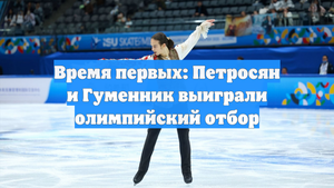 Время первых: Петросян и Гуменник выиграли олимпийский отбор