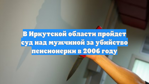 В Иркутской области пройдет суд над мужчиной за убийство пенсионерки в 2006 году